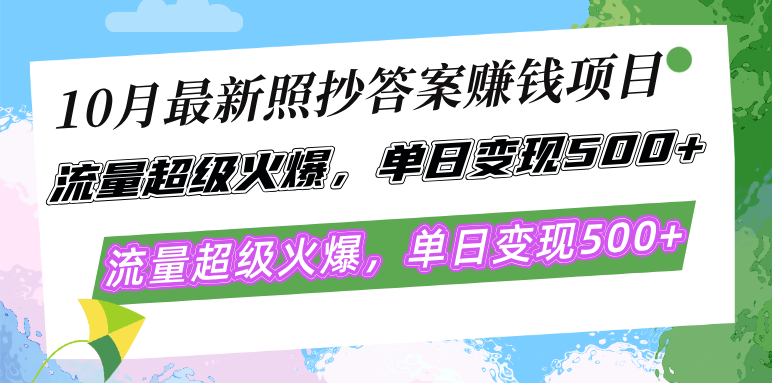 10月最新照抄答案赚钱项目，流量超级火爆，单日变现500+简单照抄 有手就行-彼飞网创