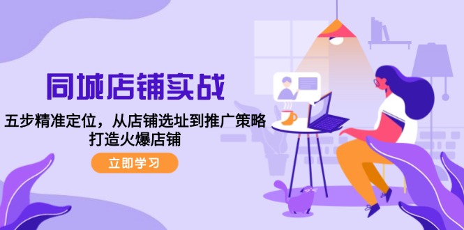 同城店铺实战：五步精准定位，从店铺选址到推广策略，打造火爆店铺-彼飞网创