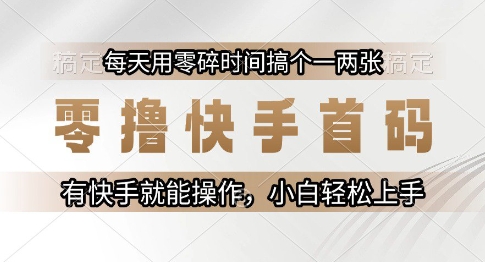 零撸快手首码，每天用零碎时间搞个一两张，有快手就能操作小白轻松上手【揭秘】-彼飞网创