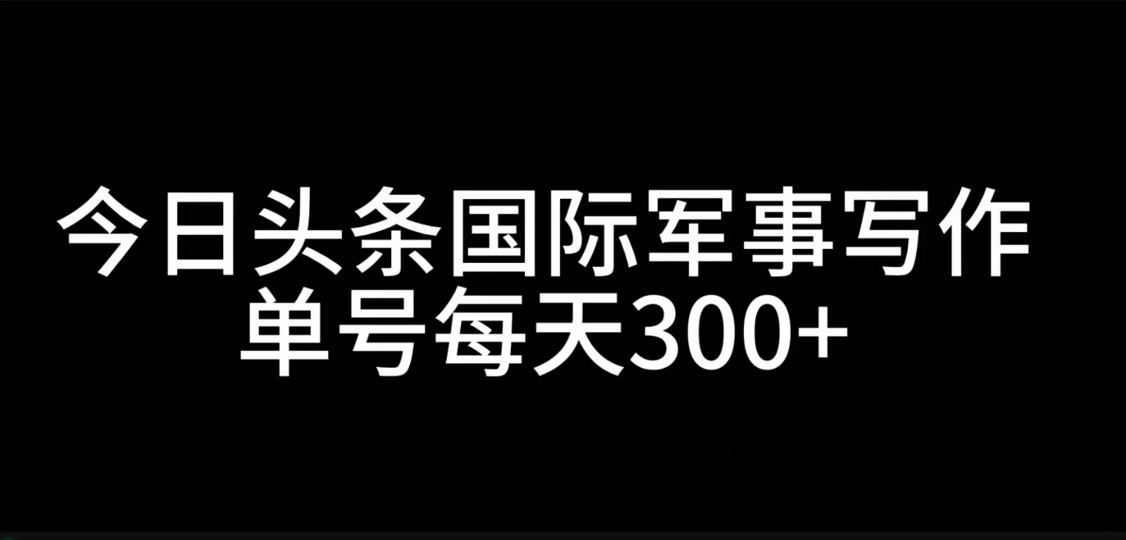今日头条国际军事写作，利用AI创作，单号日入300+-彼飞网创