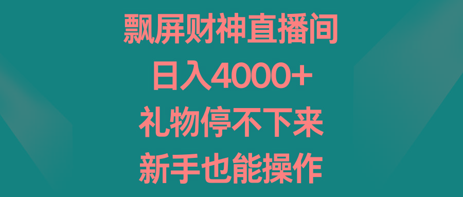 飘屏财神直播间，日入4000+，礼物停不下来，新手也能操作-彼飞网创