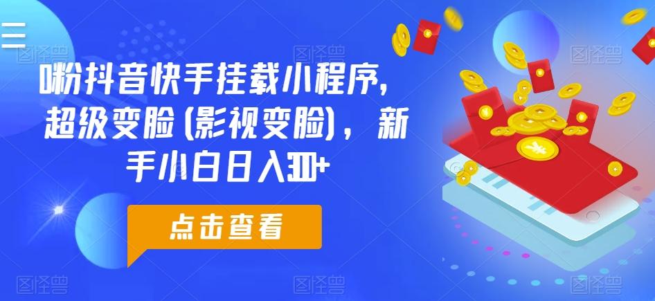 0粉抖音快手挂载小程序，超级变脸(影视变脸)，新手小白日入300+【揭秘】-彼飞网创