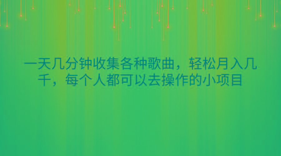 一天几分钟收集各种歌曲，轻松月入几千，每个人都可以去操作的小项目-彼飞网创