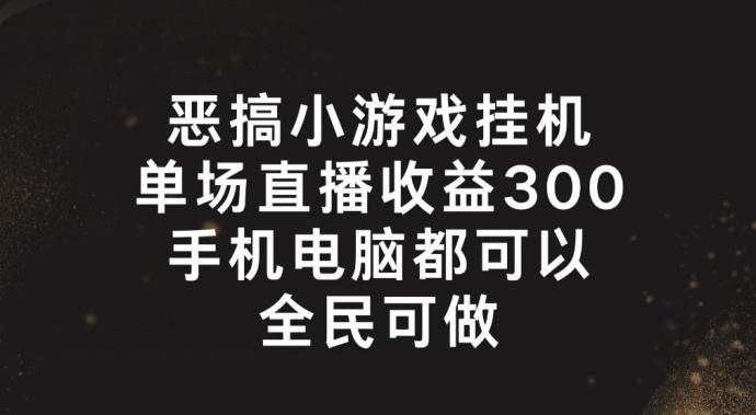 恶搞小游戏挂机，单场直播300+，全民可操作【揭秘】-彼飞网创