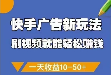 快手广告新玩法，刷视频就能轻松挣钱，一天收益10-50+-彼飞网创