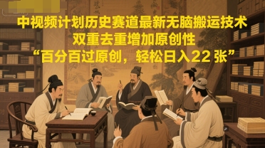 中视频计划历史赛道最新无脑搬运技术，双重去重增加原创性，百分百过原创，轻松日入2张-彼飞网创