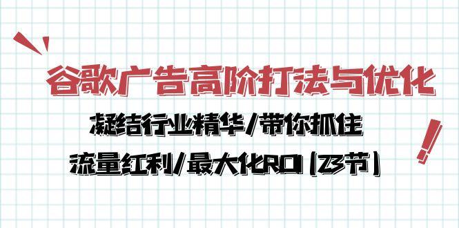 谷歌广告高阶打法与优化，凝结行业精华/带你抓住流量红利/最大化ROI(23节-彼飞网创