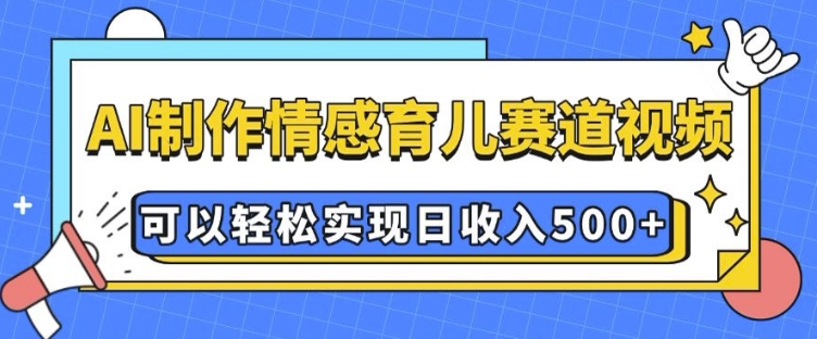 AI 制作情感育儿赛道视频，可以轻松实现日收入5张【揭秘】-彼飞网创