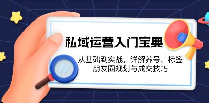 私域运营入门宝典：从基础到实战，详解养号、标签、朋友圈规划与成交技巧-彼飞网创