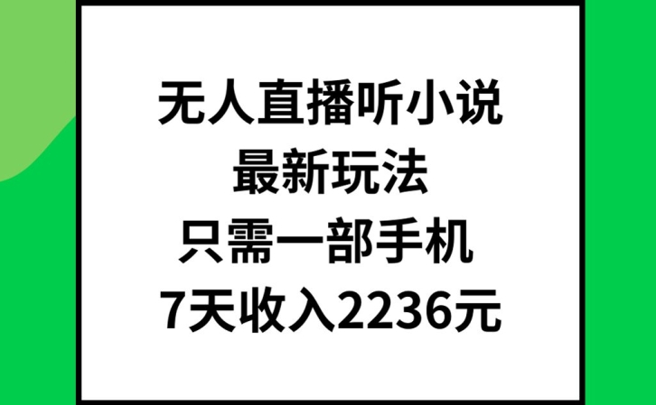 无人直播听小说最新玩法，只需一部手机，7天收入2236元【揭秘】-彼飞网创