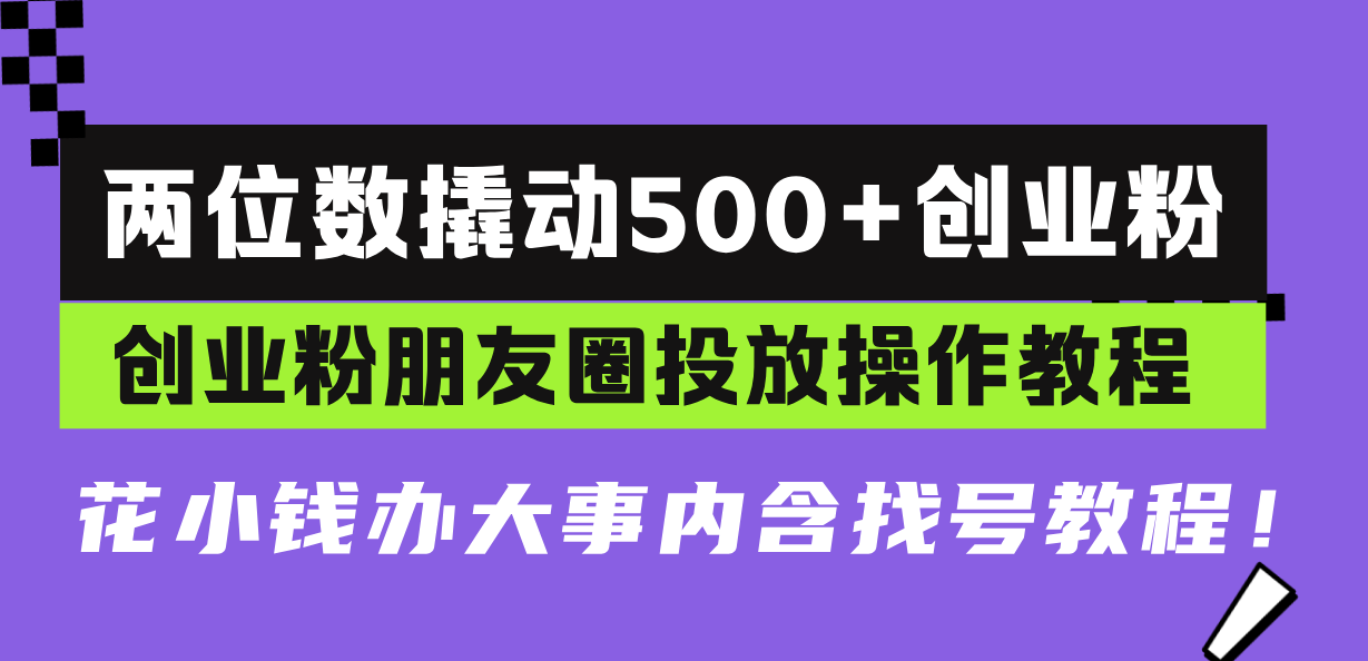 两位数撬动500+创业粉，创业粉朋友圈投放操作教程，花小钱办大事内含找…-彼飞网创