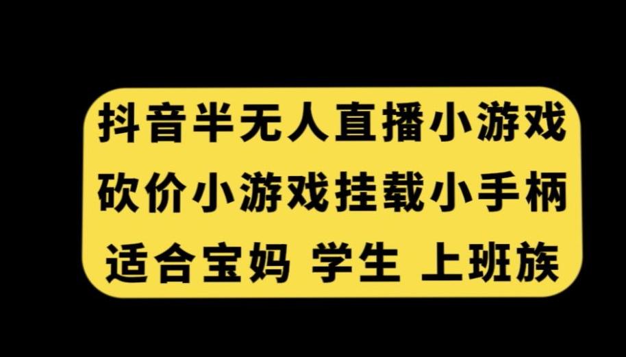 抖音半无人直播砍价小游戏，挂载游戏小手柄，适合宝妈学生上班族【揭秘】-彼飞网创