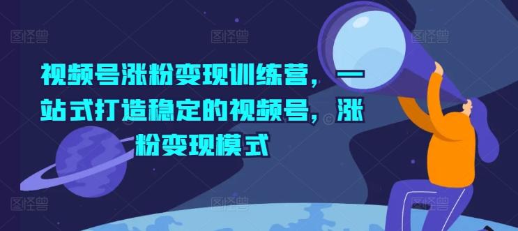 视频号涨粉变现训练营，一站式打造稳定的视频号，涨粉变现模式-彼飞网创