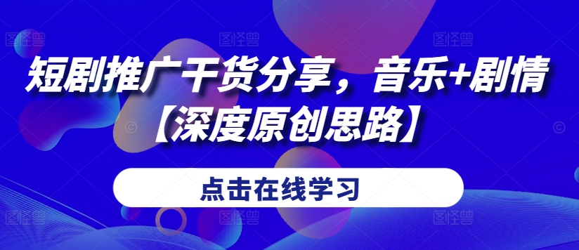 短剧推广干货分享，音乐+剧情【深度原创思路】-彼飞网创