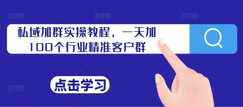 私域加群实操教程，一天加100个行业精准客户群-彼飞网创