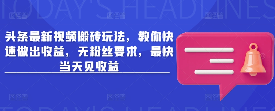 头条最新视频搬砖玩法，教你快速做出收益，无粉丝要求，最快当天见收益-彼飞网创
