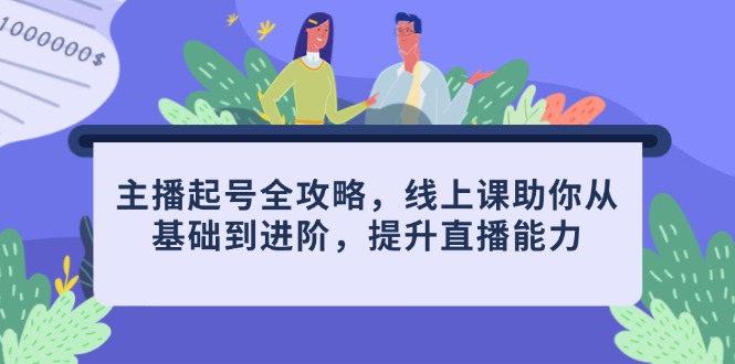 主播起号全攻略，线上课助你从基础到进阶，提升直播能力-彼飞网创