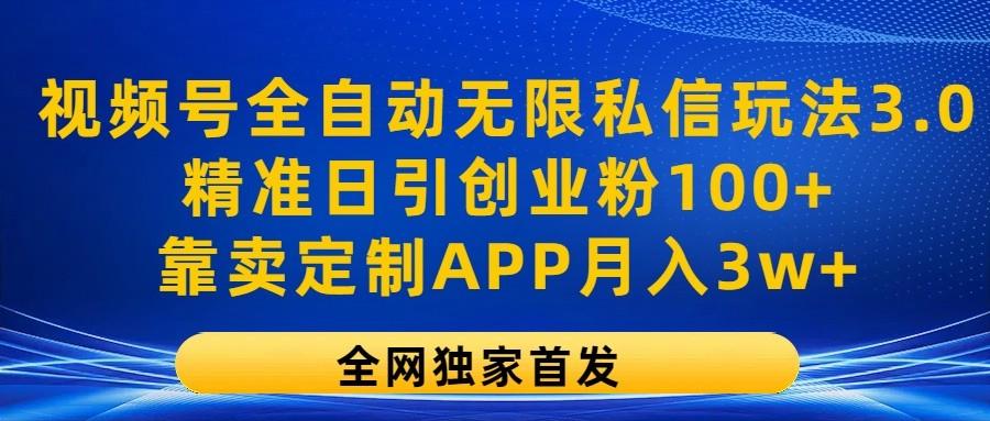 视频号全自动无限私信玩法3.0，精准日引创业粉100+，靠卖定制APP月入3w+-彼飞网创