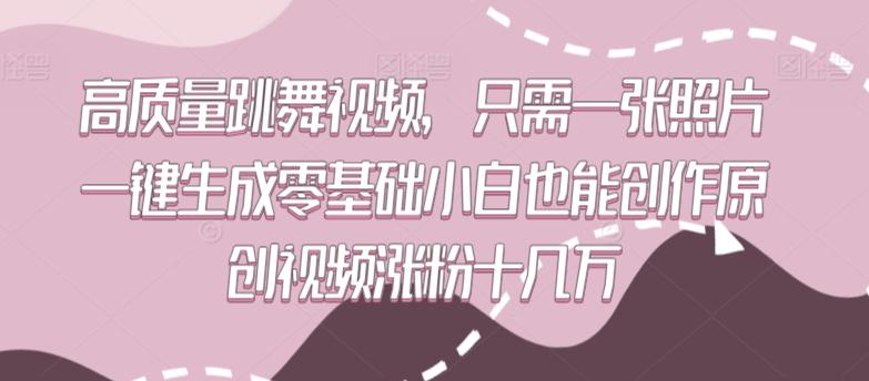 高质量跳舞视频，只需一张照片一键生成零基础小白也能创作原创视频涨粉十几万【揭秘】-彼飞网创