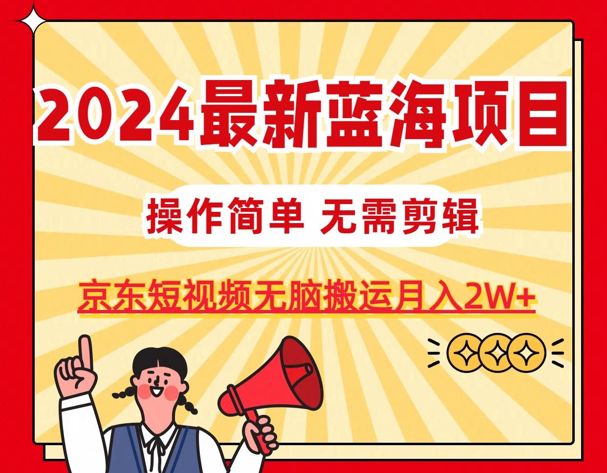 2024最新蓝海项目，无需剪辑，京东图文短视频无脑搬运月入2W+-彼飞网创