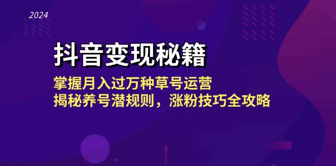 抖音变现秘籍：掌握月入过万种草号运营，揭秘养号潜规则，涨粉技巧全攻略-彼飞网创