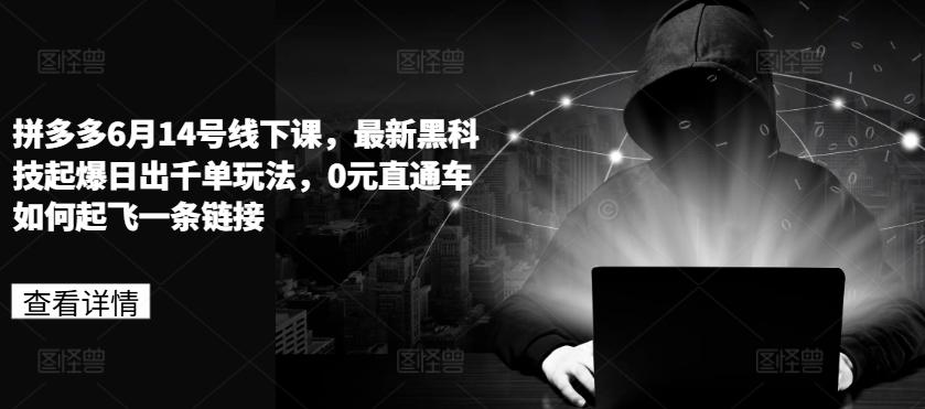 拼多多6月14号线下课，最新黑科技起爆日出千单玩法，0元直通车如何起飞一条链接-彼飞网创