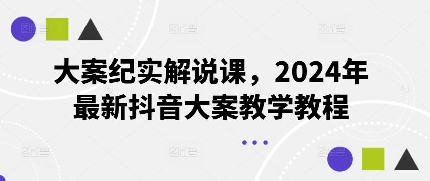 大案纪实解说课，2024年最新抖音大案教学教程-彼飞网创