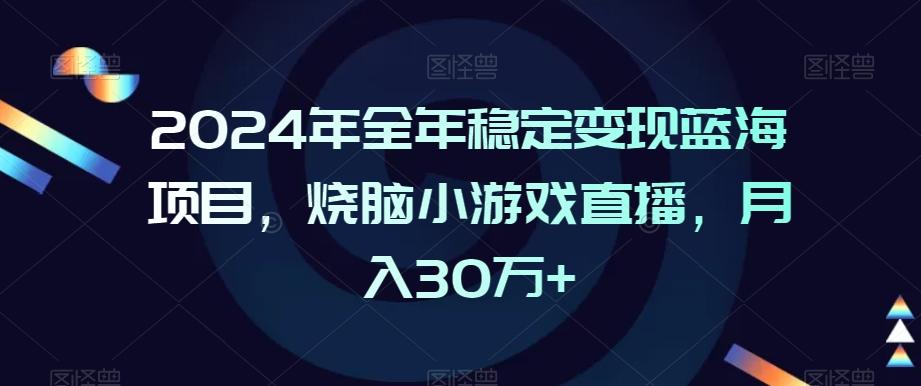 2024年全年稳定变现蓝海项目，烧脑小游戏直播，月入30万+【揭秘】-彼飞网创