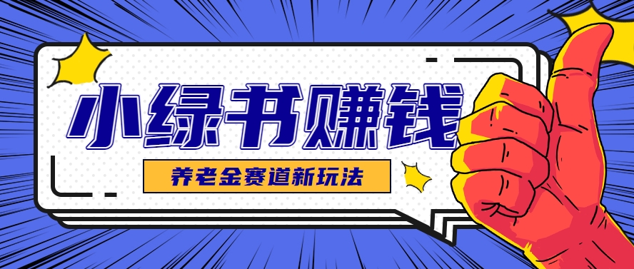 小绿书养老金赛道赚钱思路，利用业余时间轻松操作月入千元的副业项目-彼飞网创