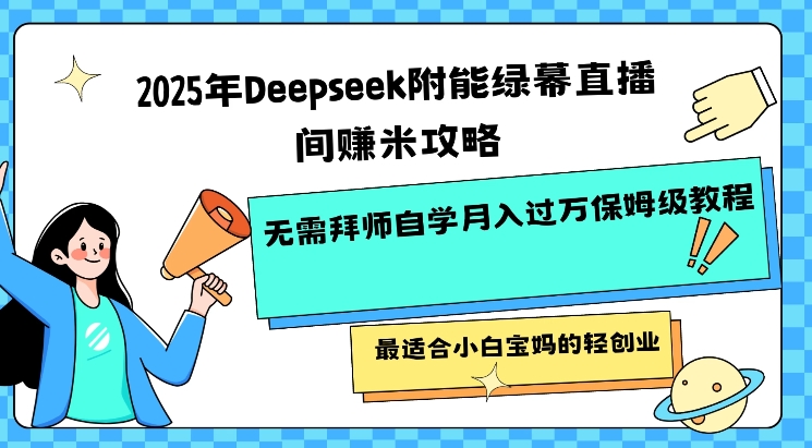 2025年Deepseek附能绿幕直播间挣米攻略无需拜师自学月入过W保姆级教程，最适合小白宝妈的轻创业-彼飞网创