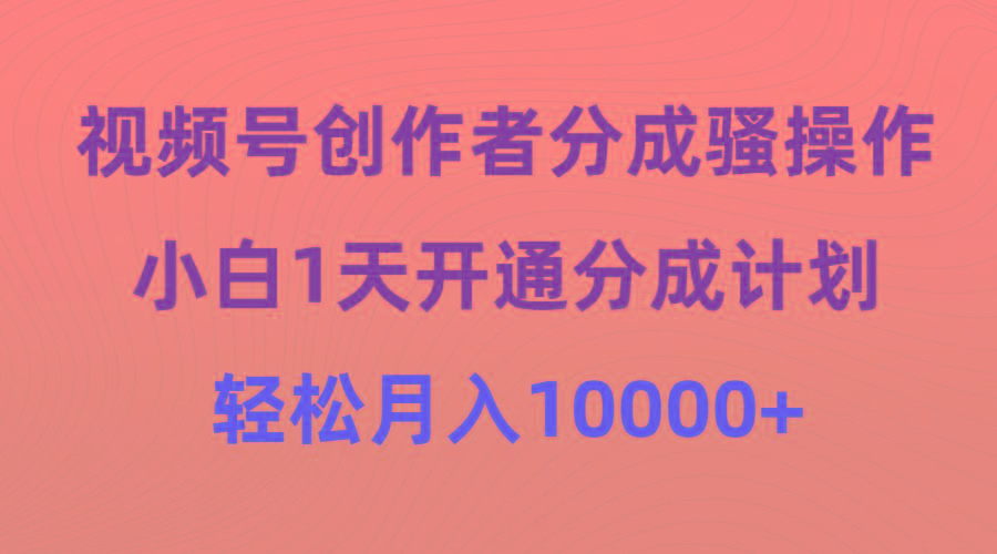 (9656期)视频号创作者分成骚操作，小白1天开通分成计划，轻松月入10000+-彼飞网创