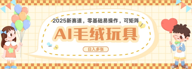 2025AI卡通玩偶赛道，每天五分钟，日入好几张，全程AI操作，可矩阵操作放大收益-彼飞网创