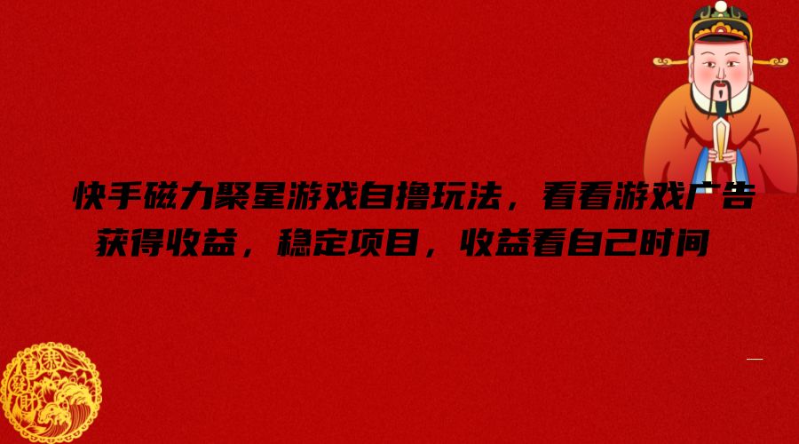 快手磁力聚星游戏自撸玩法，看看游戏广告获得收益，稳定项目，收益看自己时间【揭秘】-彼飞网创