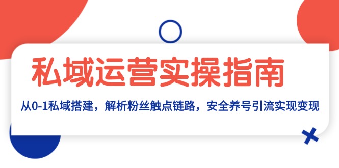 私域运营实操指南：从0-1私域搭建，解析粉丝触点链路，安全养号引流变现-彼飞网创