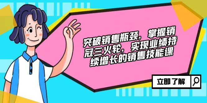 突破销售瓶颈，掌握销冠三火轮，实现业绩持续增长的销售技能课-彼飞网创