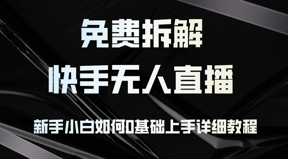 免费拆解：快手无人直播，新手小白如何0基础上手，详细教程-彼飞网创