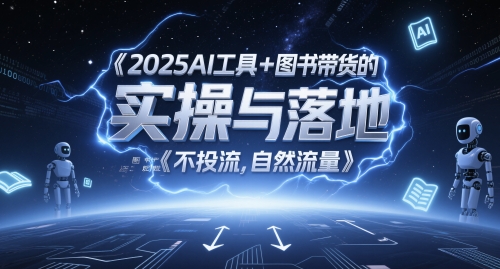 2025AI工具+图书带货的实操与落地，图文起号带货全攻略，不投流，自然流量-彼飞网创