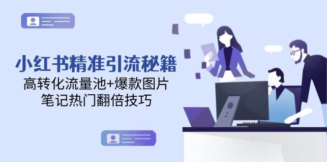 小红书精准引流秘籍，高转化流量池+爆款图片，笔记热门翻倍技巧-彼飞网创