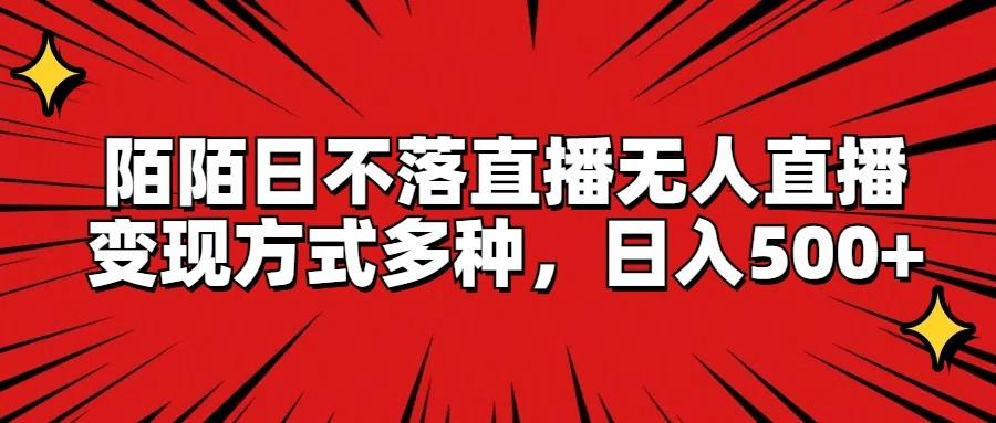 陌陌日不落直播无人直播，变现方式多种，日入500+-彼飞网创