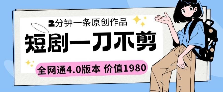 短剧一刀不剪2分钟一条全网通4.0版本价值1980【揭秘】-彼飞网创