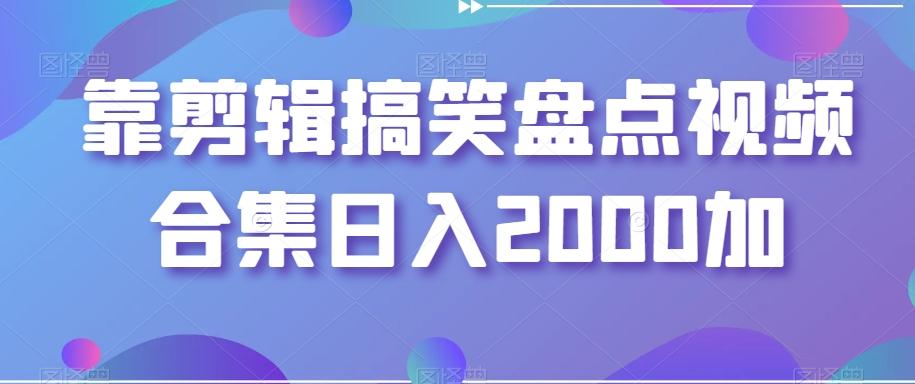 靠剪辑搞笑盘点视频合集日入2000加【揭秘】-彼飞网创