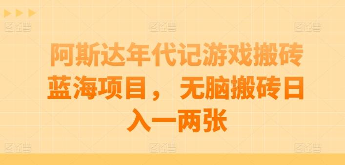 阿斯达年代记游戏搬砖蓝海项目， 无脑搬砖日入一两张【揭秘】-彼飞网创