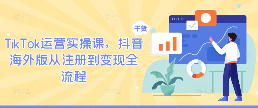 TikTok运营实操课，抖音海外版从注册到变现全流程-彼飞网创
