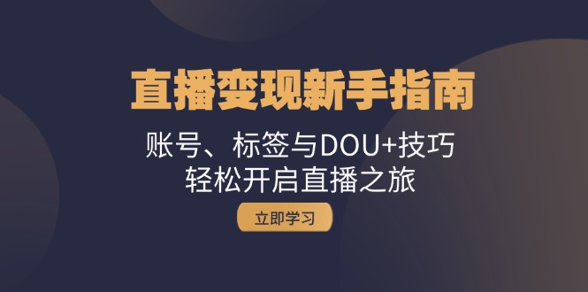 直播变现新手指南：账号、标签与DOU+技巧，轻松开启直播之旅-彼飞网创