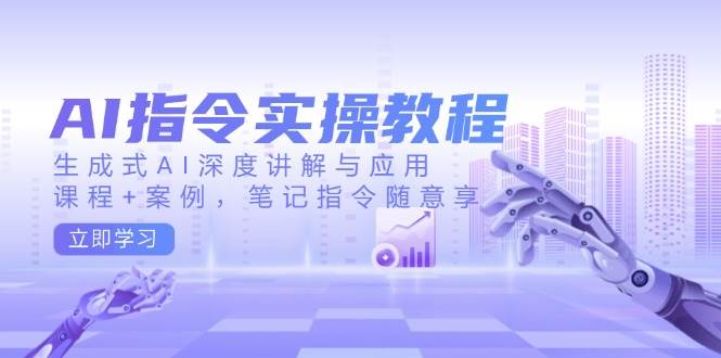 AI指令实战课，生成式AI深度讲解与应用，课程+案例，笔记指令随意享(更新)-彼飞网创