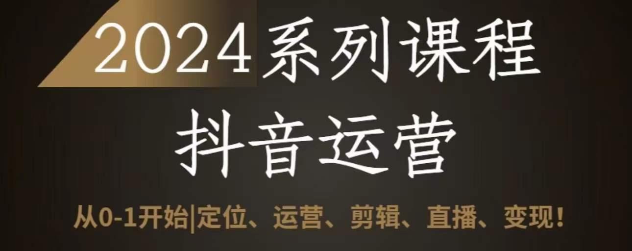 2024抖音运营全套系列课程，从0-1开始，定位、运营、剪辑、直播、变现-彼飞网创