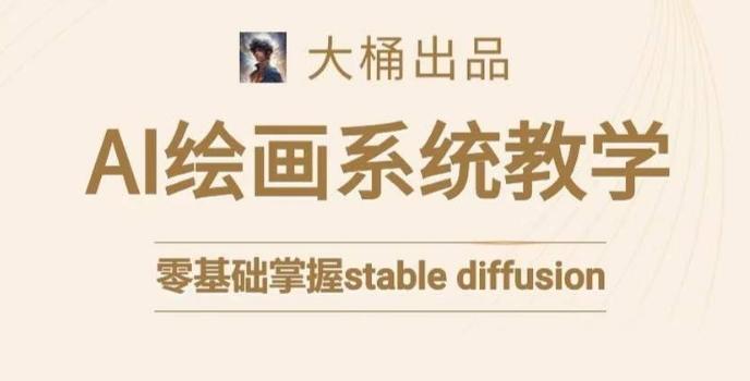 大桶的stable diffusion系统课程，零基础系统性学习AI绘画，小白也能轻松上手-彼飞网创