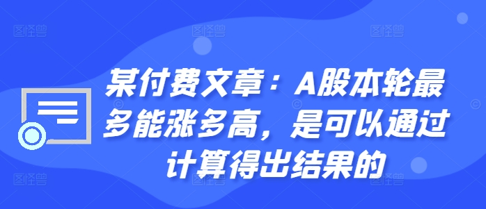 某付费文章：A股本轮最多能涨多高，是可以通过计算得出结果的-彼飞网创