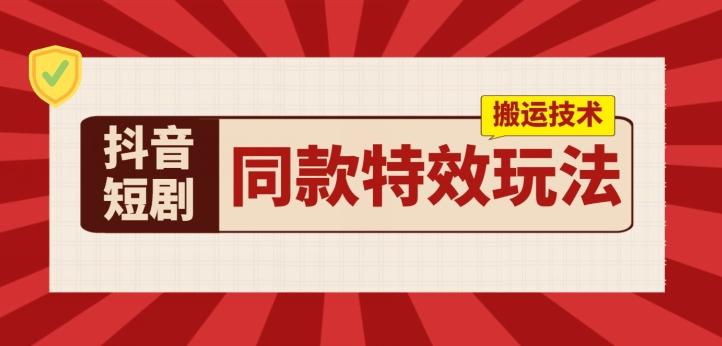 抖音短剧同款特效搬运技术，实测一天千元收益-彼飞网创