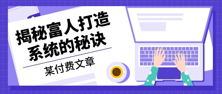 某付费文章：《揭秘富人打造系统的秘诀》-彼飞网创